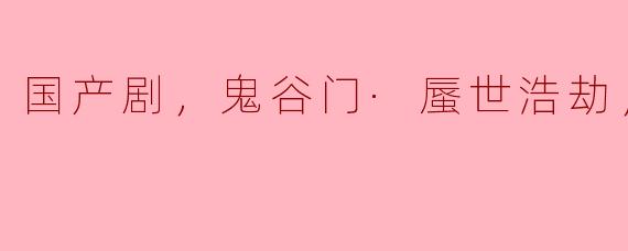 《鬼谷门·蜃世浩劫》：国产剧的全新突破