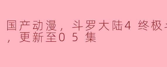 国产动漫《斗罗大陆4终极斗罗（下）》震撼上线，情节跌宕起伏，网友盛赞不已
