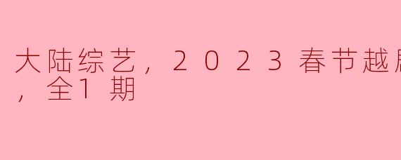 大陆综艺，2023春节越剧联欢晚会，全1期