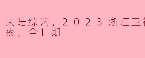 大陆综艺，2023浙江卫视美好跨年夜，全1期