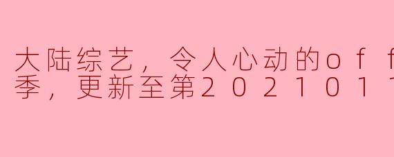 大陆综艺，令人心动的offer第二季，更新至第20210113期完结
