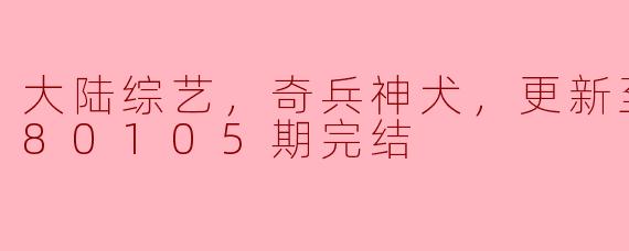 《奇兵神犬》更新至第20180105期完结了吗？