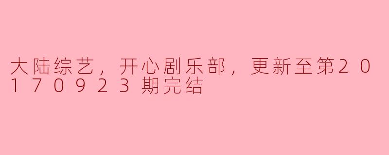 大陆综艺，开心剧乐部，更新至第20170923期完结
