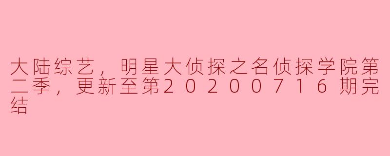 明星大侦探之名侦探学院第二季更新至第20200716期完结了吗？