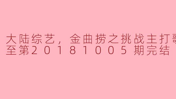 大陆综艺，金曲捞之挑战主打歌，更新至第20181005期完结