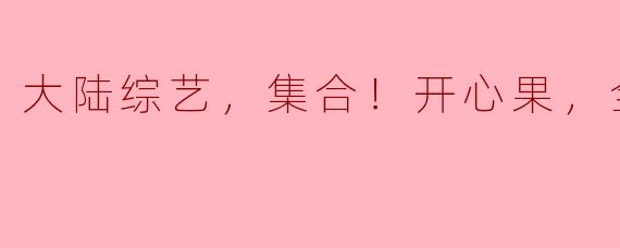 大陆综艺，集合！开心果，全12期