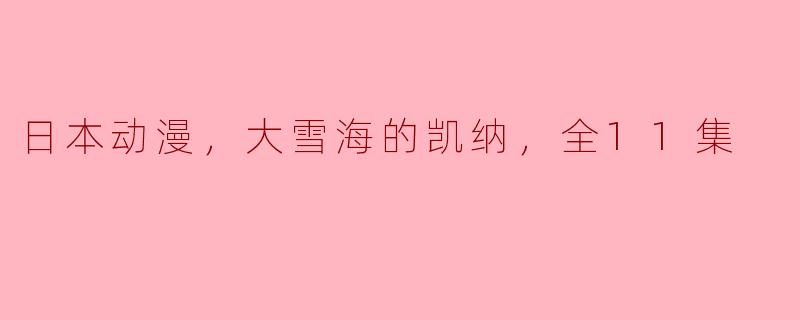 日本动漫，大雪海的凯纳，全11集
