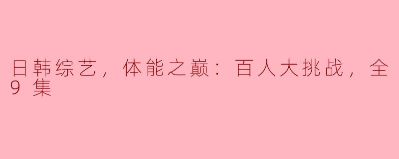 《日韩综艺，体能之巅：百人大挑战》中有哪些经典挑战项目？