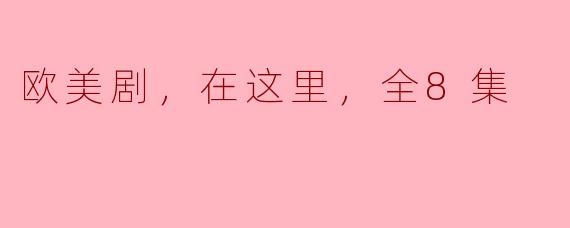 探讨欧美剧《在这里，全8集》的剧情发展
