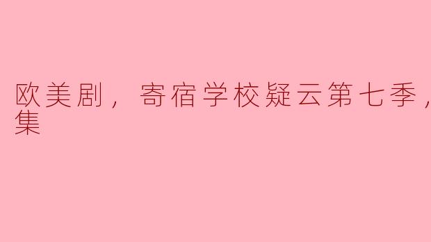 欧美剧，寄宿学校疑云第七季，全15集