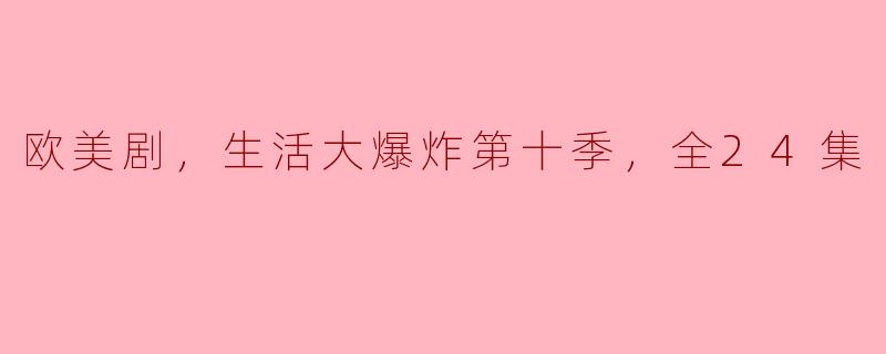 《探秘欧美剧《生活大爆炸》第十季，24集全解析》