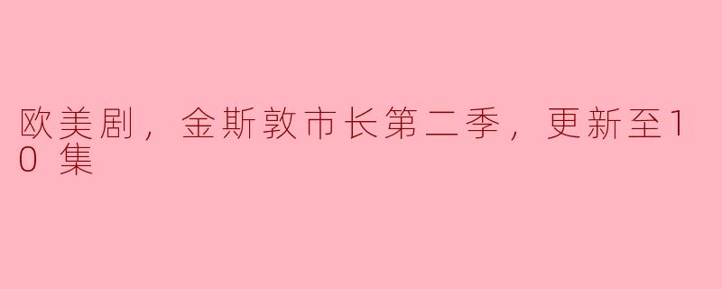 金斯敦市长第二季更新至10集，欧美剧精彩纷呈