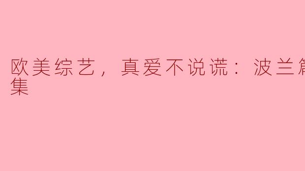欧美综艺，真爱不说谎：波兰篇，全6集