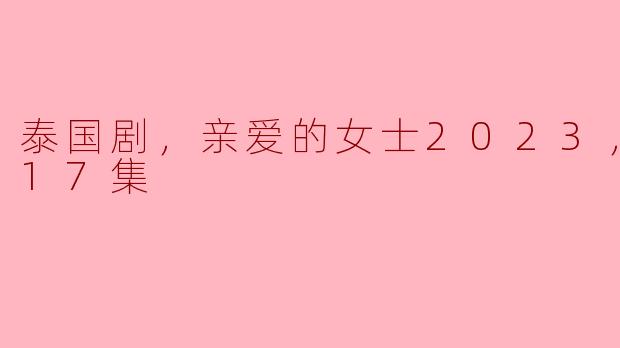请问泰国剧《亲爱的女士2023》更新至第几集了？