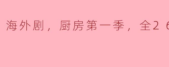 海外剧，厨房第一季，全26集