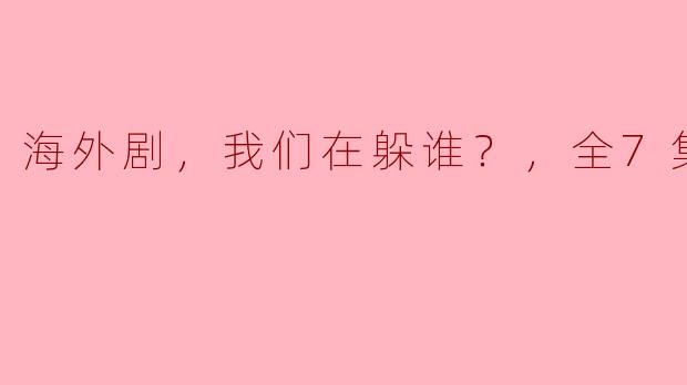 海外剧，我们在躲谁？，全7集