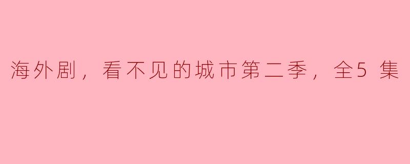《海外剧，看不见的城市》第二季全5集什么时候上映？