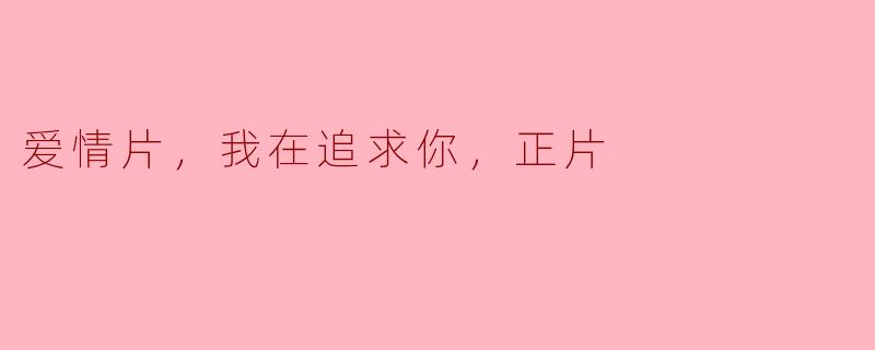 爱情片，我在追求你，正片