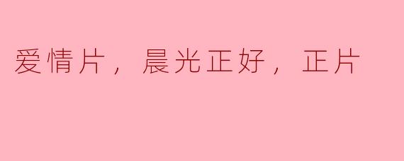 爱情片，晨光正好，正片