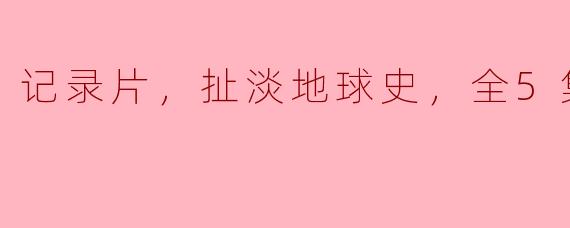 记录片，扯淡地球史，全5集