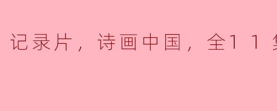 记录片，诗画中国，全11集