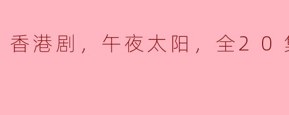 香港剧，午夜太阳，全20集