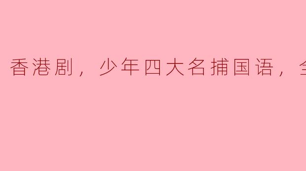 回顾经典，解密少年四大名捕国语版