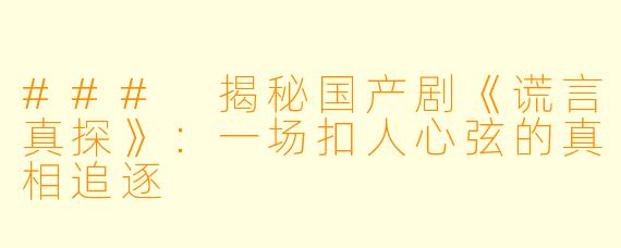 ### 揭秘国产剧《谎言真探》:一场扣人心弦的真相追逐