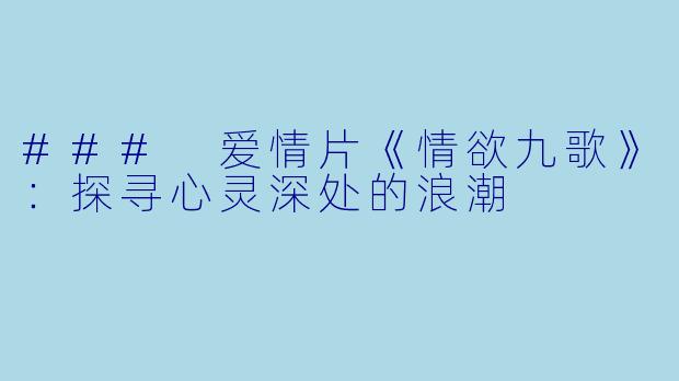 ### 爱情片《情欲九歌》：探寻心灵深处的浪潮