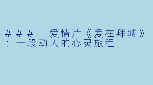 ### 爱情片《爱在拜城》：一段动人的心灵旅程