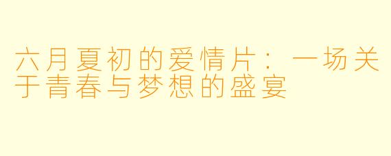六月夏初的爱情片：一场关于青春与梦想的盛宴
