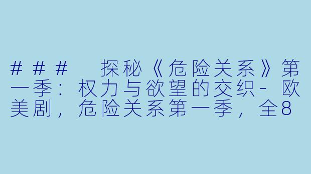 ### 探秘《危险关系》第一季：权力与欲望的交织-欧美剧，危险关系第一季，全8集