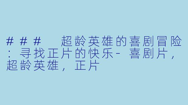 ### 超龄英雄的喜剧冒险：寻找正片的快乐-喜剧片，超龄英雄，正片