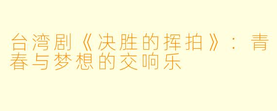 台湾剧《决胜的挥拍》：青春与梦想的交响乐