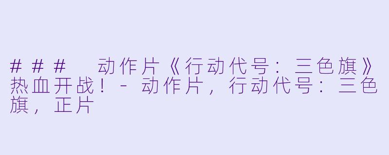### 动作片《行动代号：三色旗》热血开战！-动作片，行动代号：三色旗，正片