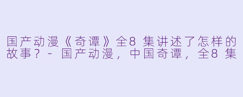 国产动漫《奇谭》全8集讲述了怎样的故事?