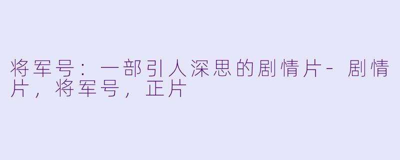 将军号：一部引人深思的剧情片-剧情片，将军号，正片