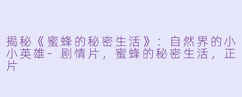 揭秘《蜜蜂的秘密生活》：自然界的小小英雄-剧情片，蜜蜂的秘密生活，正片
