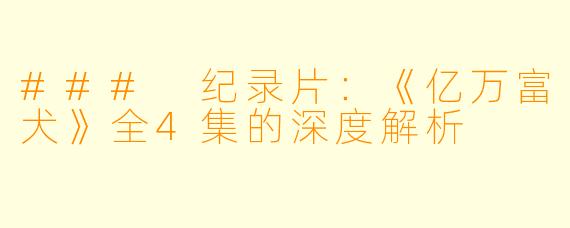 ### 纪录片：《亿万富犬》全4集的深度解析