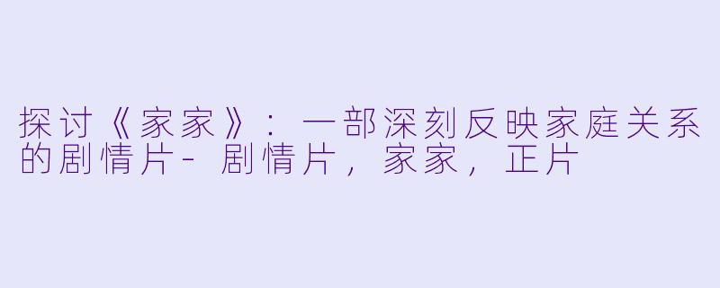 探讨《家家》：一部深刻反映家庭关系的剧情片-剧情片，家家，正片