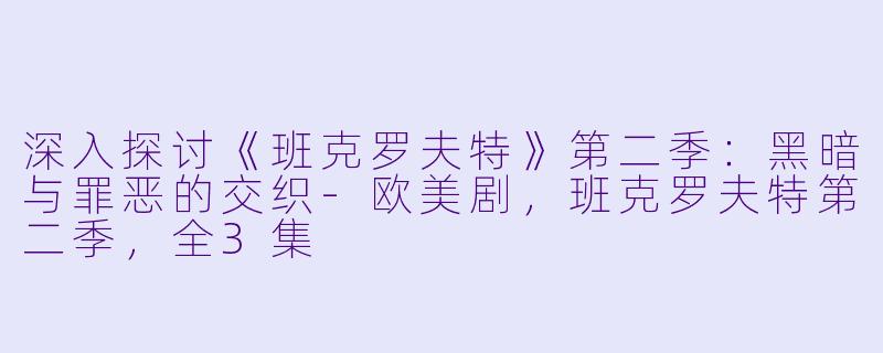深入探讨《班克罗夫特》第二季:黑暗与罪恶的交织