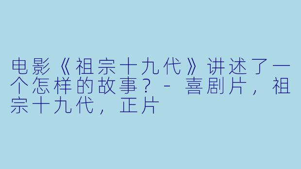 电影《祖宗十九代》讲述了一个怎样的故事?