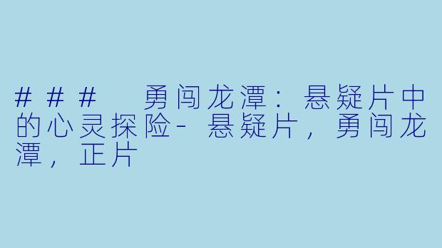 ### 勇闯龙潭：悬疑片中的心灵探险-悬疑片，勇闯龙潭，正片