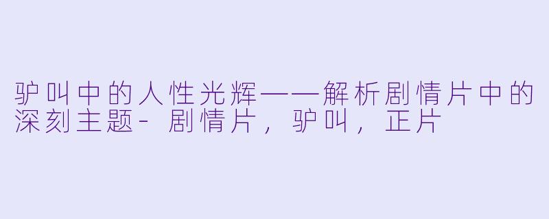 驴叫中的人性光辉——解析剧情片中的深刻主题-剧情片，驴叫，正片