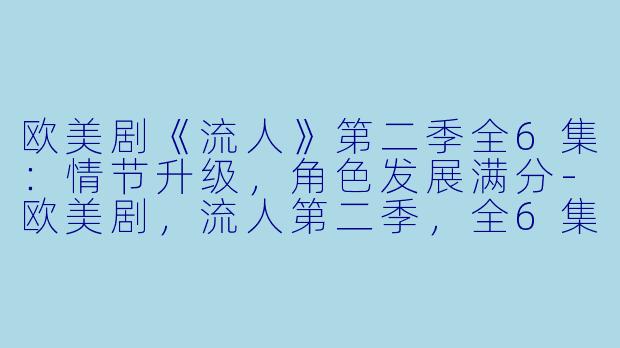 欧美剧《流人》第二季全6集:情节升级,角色发展满分