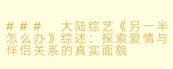 ### 大陆综艺《另一半怎么办》综述：探索爱情与伴侣关系的真实面貌