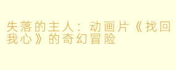 失落的主人：动画片《找回我心》的奇幻冒险