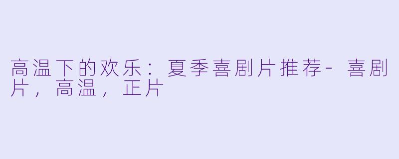 高温下的欢乐：夏季喜剧片推荐-喜剧片，高温，正片