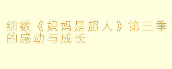 细数《妈妈是超人》第三季的感动与成长