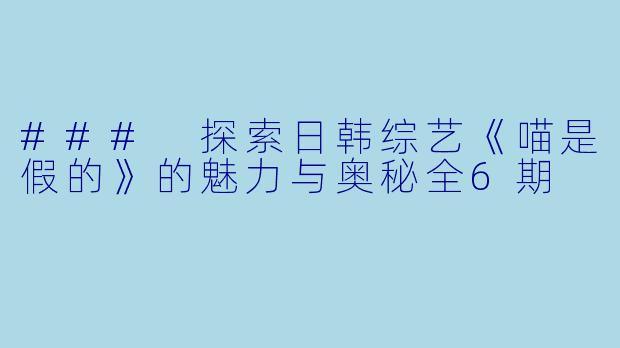 ### 探索日韩综艺《喵是假的》的魅力与奥秘全6期